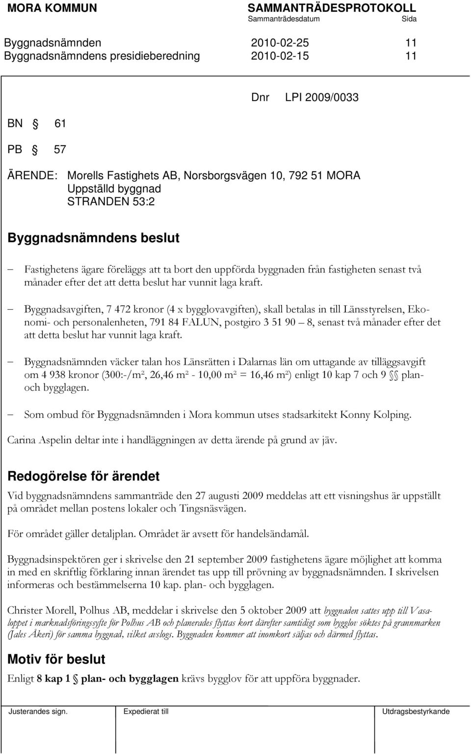 Byggnadsavgiften, 7 472 kronor (4 x bygglovavgiften), skall betalas in till Länsstyrelsen, Ekonomi- och personalenheten, 791 84 FALUN, postgiro 3 51 90 8, senast två månader efter det att detta