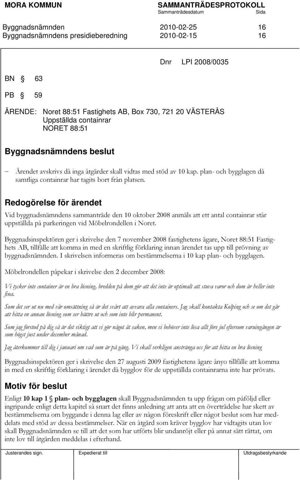 Redogörelse för ärendet Vid byggnadsnämndens sammanträde den 10 oktober 2008 anmäls att ett antal containrar står uppställda på parkeringen vid Möbelrondellen i Noret.