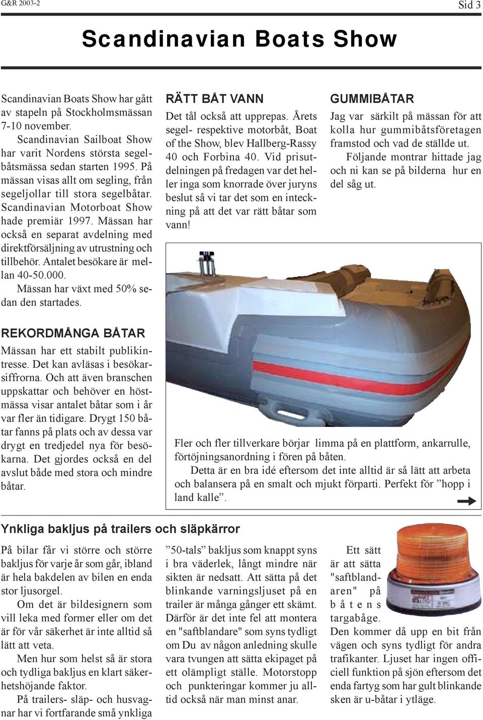 Scandinavian Motorboat Show hade premiär 1997. Mässan har också en separat avdelning med direktförsäljning av utrustning och tillbehör. Antalet besökare är mellan 40-50.000.