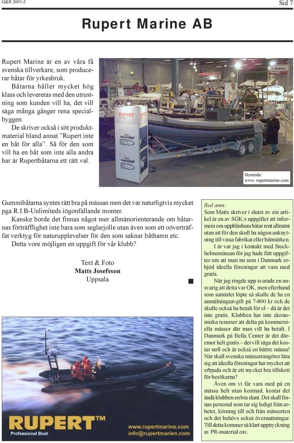 De skriver också i sitt produktmaterial bland annat Rupert inte en båt för alla. Så för den som vill ha en båt som inte alla andra har är Rupertbåtarna ett rätt val. Hemsida: www. rupertmarine.