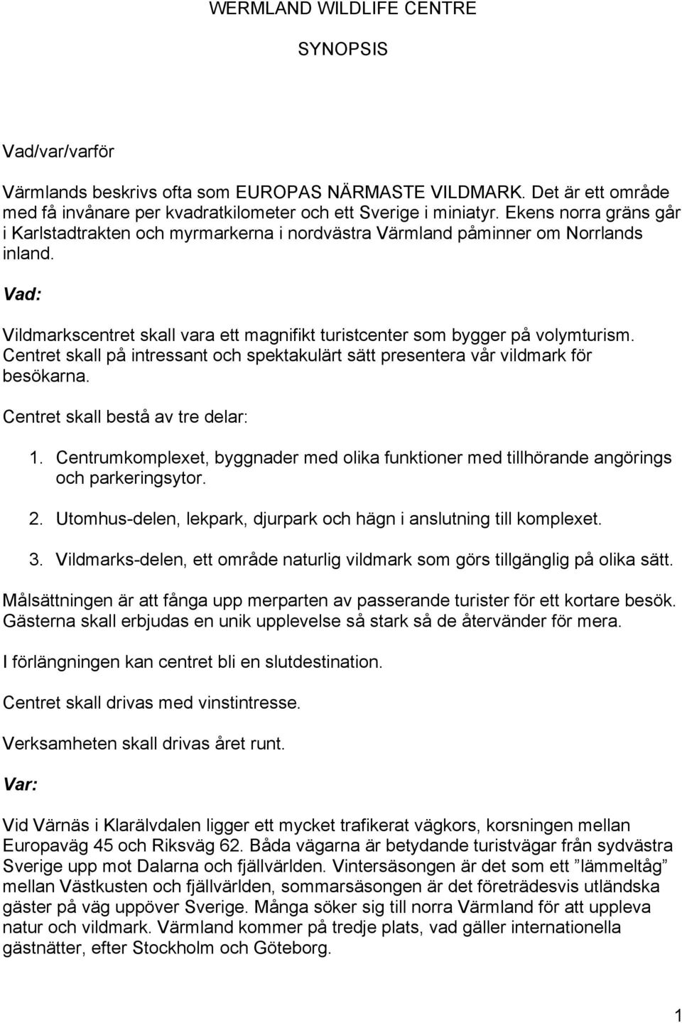 Centret skall på intressant och spektakulärt sätt presentera vår vildmark för besökarna. Centret skall bestå av tre delar: 1.