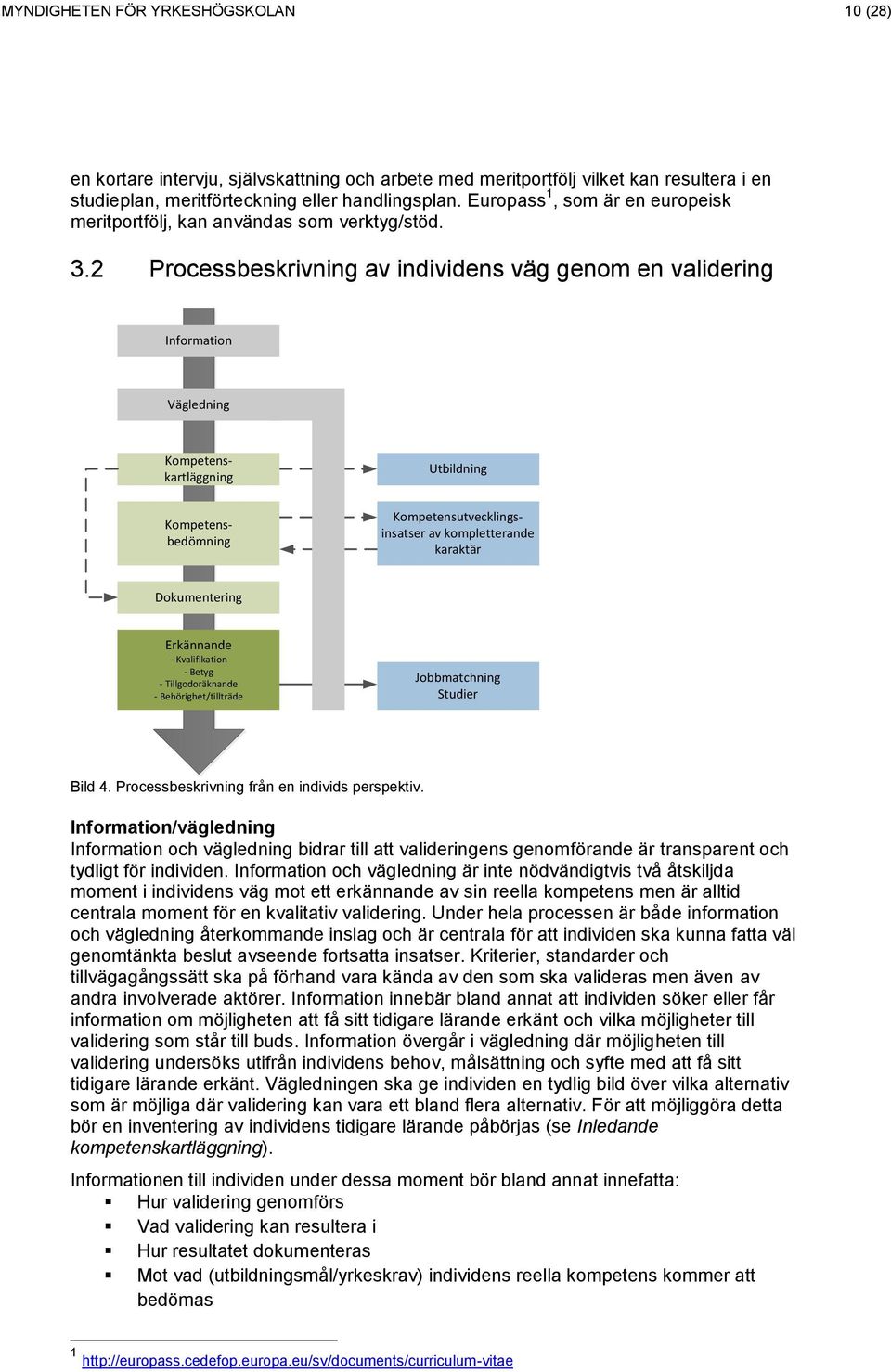 2 Processbeskrivning av individens väg genom en validering Information Vägledning Utbildning Kompetenskartläggning Kompetensbedömning Kompetensutvecklingsinsatser av kompletterande karaktär