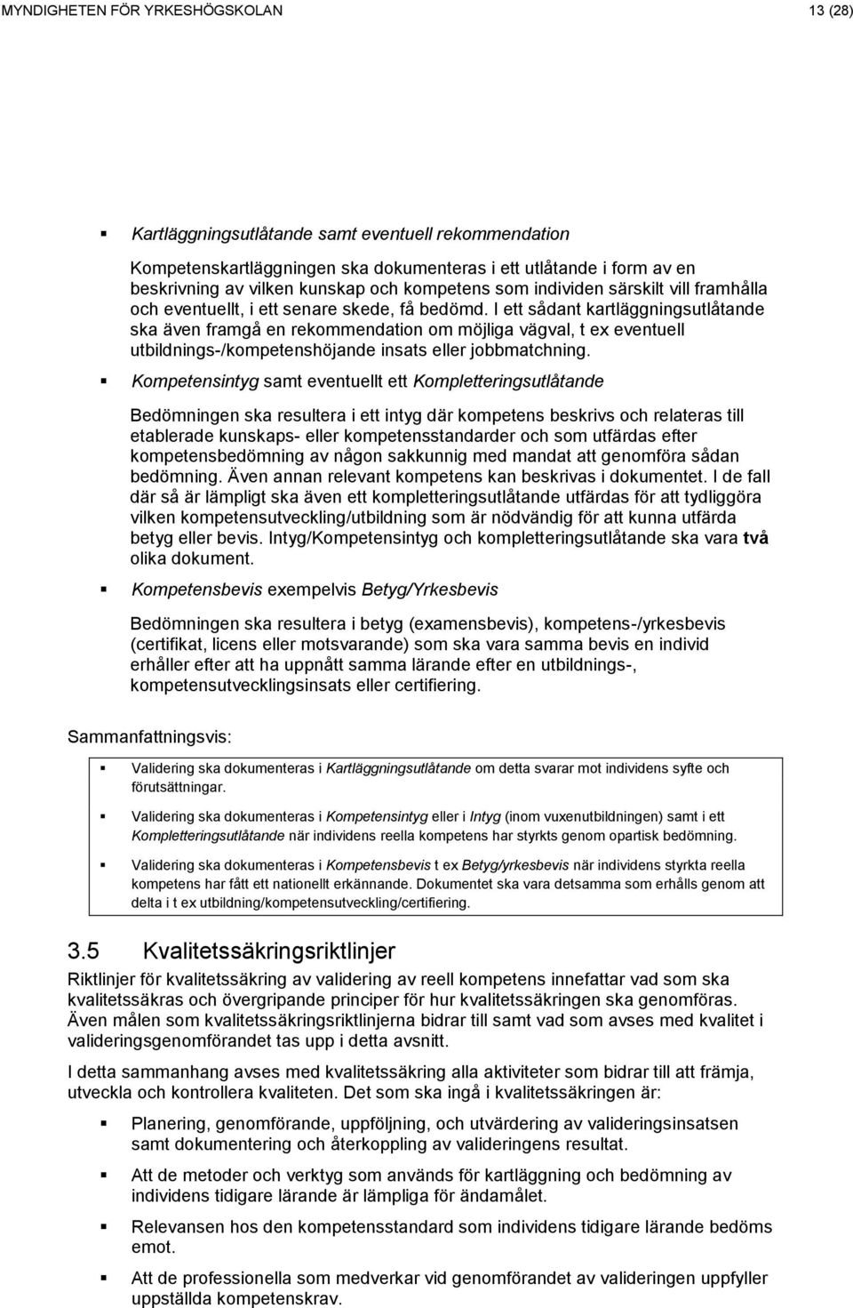 I ett sådant kartläggningsutlåtande ska även framgå en rekommendation om möjliga vägval, t ex eventuell utbildnings-/kompetenshöjande insats eller jobbmatchning.