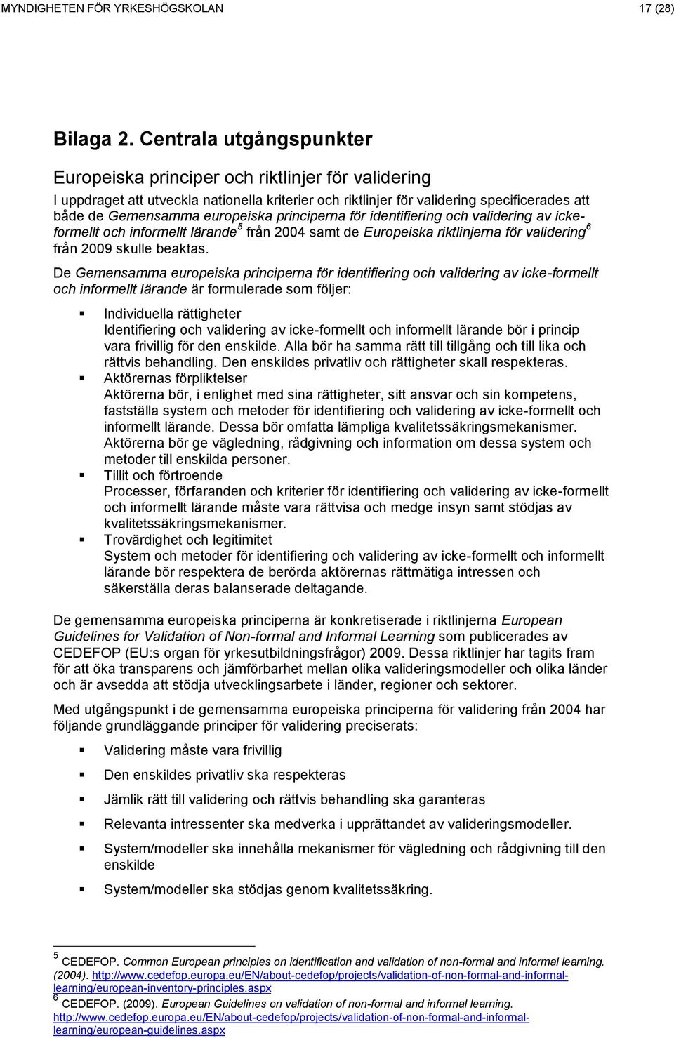 principerna för identifiering och validering av ickeformellt och informellt lärande 5 från 2004 samt de Europeiska riktlinjerna för validering 6 från 2009 skulle beaktas.