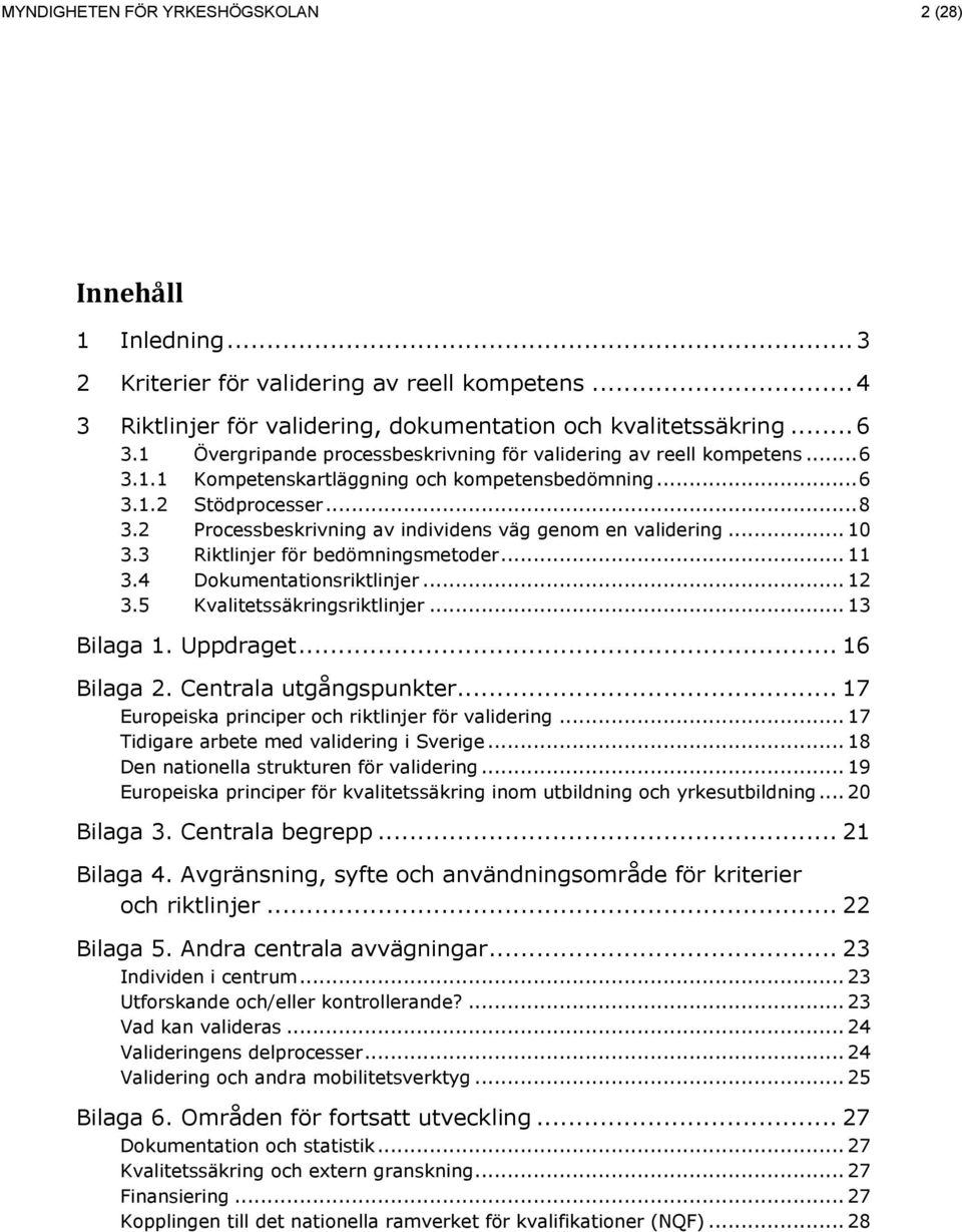 2 Processbeskrivning av individens väg genom en validering... 10 3.3 Riktlinjer för bedömningsmetoder... 11 3.4 Dokumentationsriktlinjer... 12 3.5 Kvalitetssäkringsriktlinjer... 13 Bilaga 1.