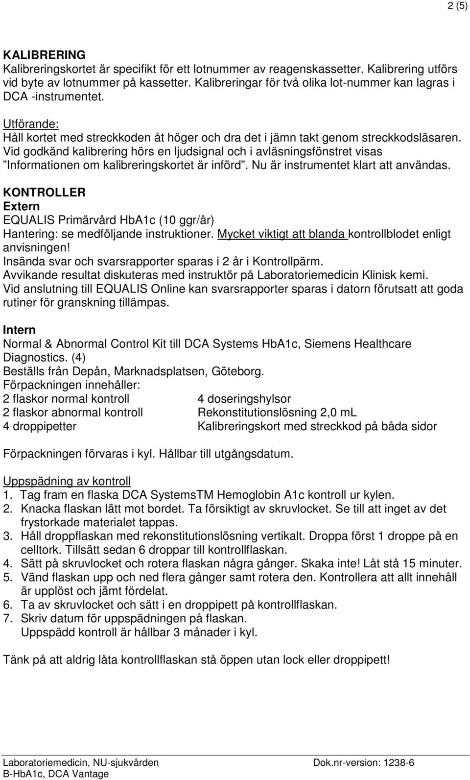 Vid godkänd kalibrering hörs en ljudsignal och i avläsningsfönstret visas Informationen om kalibreringskortet är införd. Nu är instrumentet klart att användas.