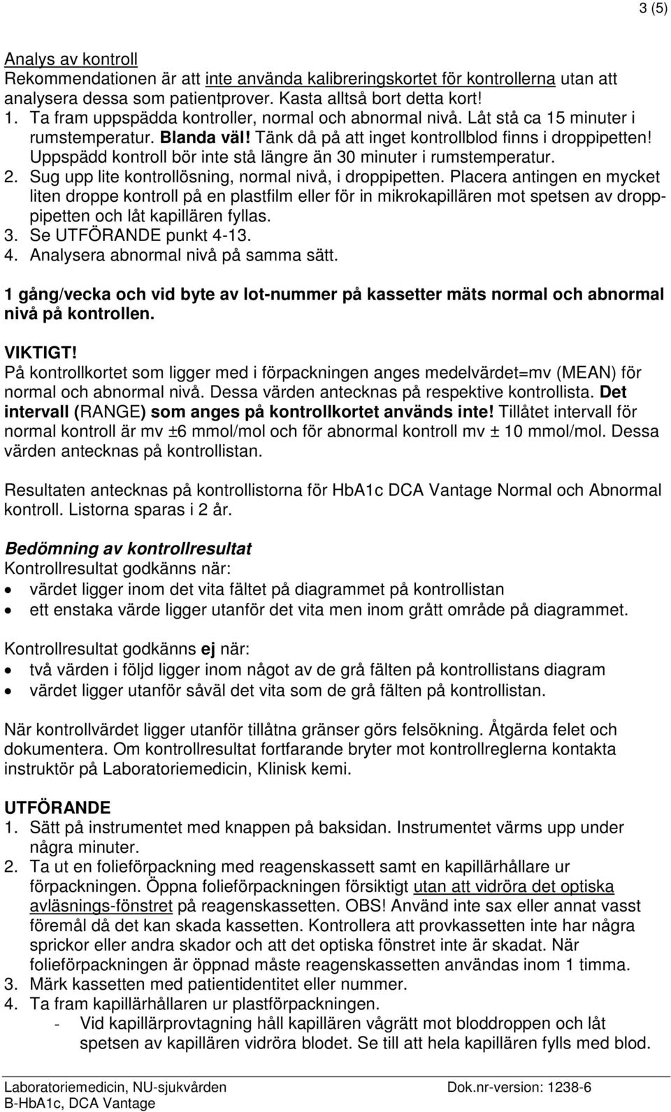 Uppspädd kontroll bör inte stå längre än 30 minuter i rumstemperatur. 2. Sug upp lite kontrollösning, normal nivå, i droppipetten.