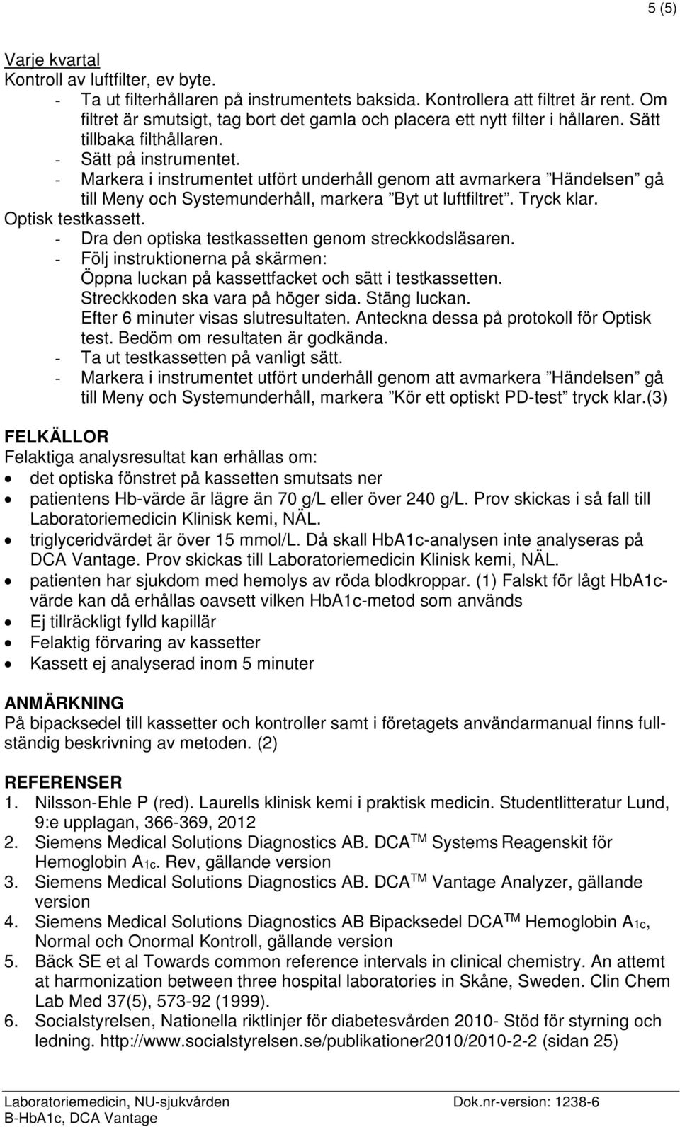 - Markera i instrumentet utfört underhåll genom att avmarkera Händelsen gå till Meny och Systemunderhåll, markera Byt ut luftfiltret. Tryck klar. Optisk testkassett.