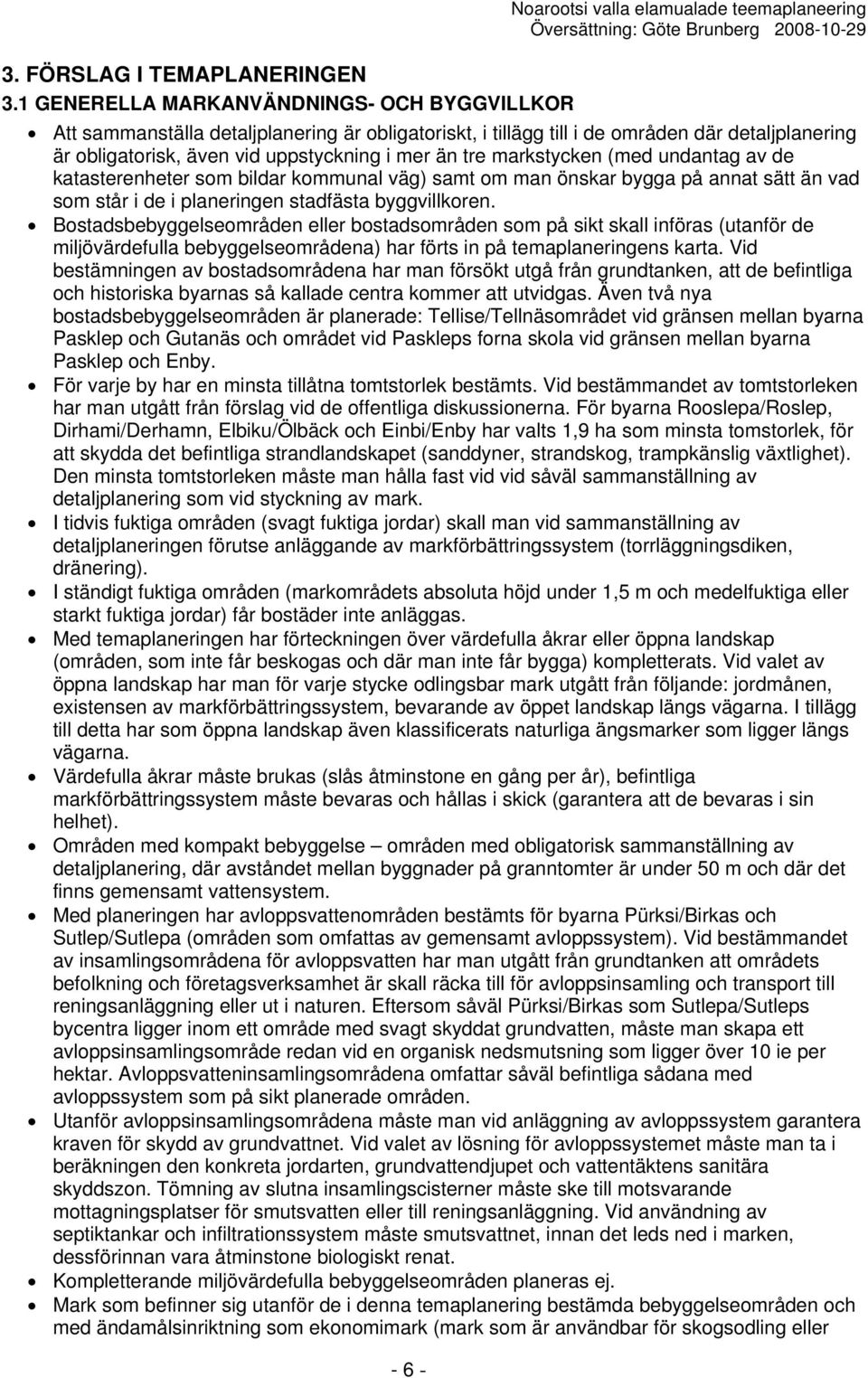 markstycken (med undantag av de katasterenheter som bildar kommunal väg) samt om man önskar bygga på annat sätt än vad som står i de i planeringen stadfästa byggvillkoren.