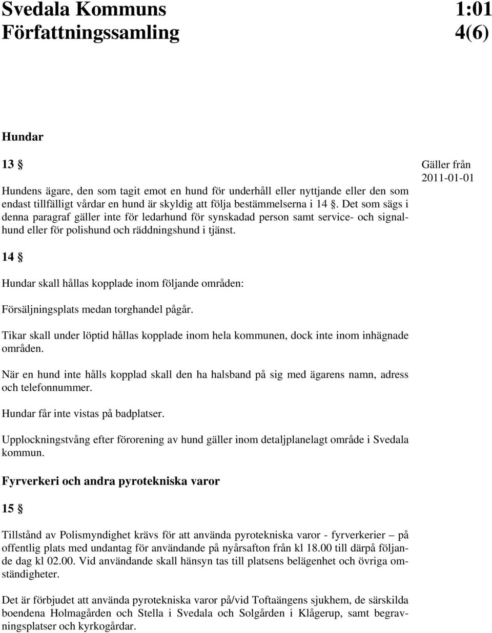 14 Hundar skall hållas kopplade inom följande områden: Försäljningsplats medan torghandel pågår. Tikar skall under löptid hållas kopplade inom hela kommunen, dock inte inom inhägnade områden.