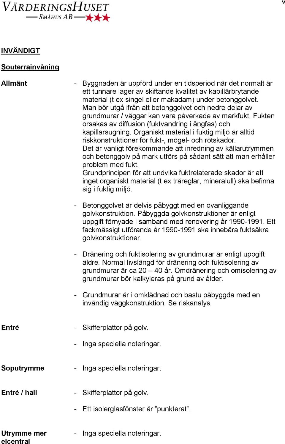 Organiskt material i fuktig miljö är alltid riskkonstruktioner för fukt-, mögel- och rötskador.