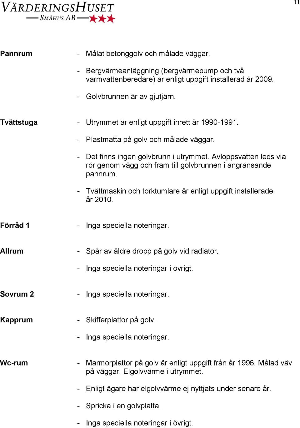 Avloppsvatten leds via rör genom vägg och fram till golvbrunnen i angränsande pannrum. - Tvättmaskin och torktumlare är enligt uppgift installerade år 2010.