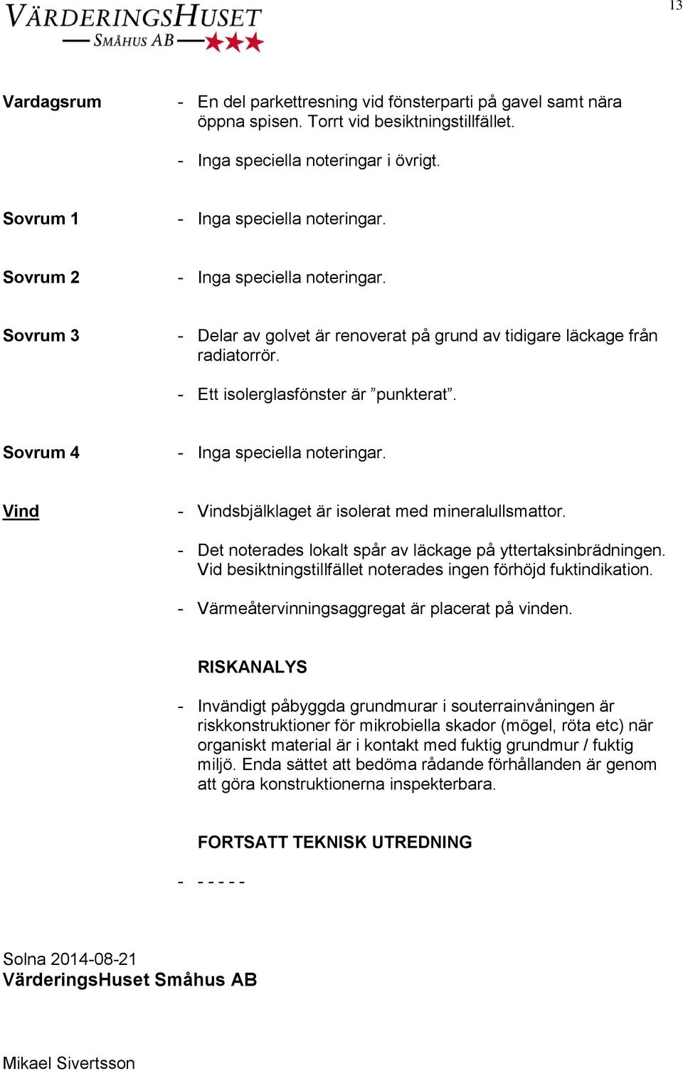 Sovrum 4 Vind - Vindsbjälklaget är isolerat med mineralullsmattor. - Det noterades lokalt spår av läckage på yttertaksinbrädningen. Vid besiktningstillfället noterades ingen förhöjd fuktindikation.