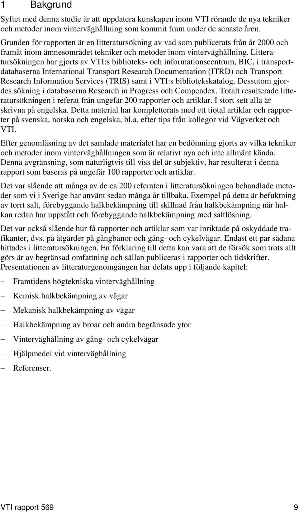 Litteratursökningen har gjorts av VTI:s biblioteks- och informationscentrum, BIC, i transportdatabaserna International Transport Research Documentation (ITRD) och Transport Research Information