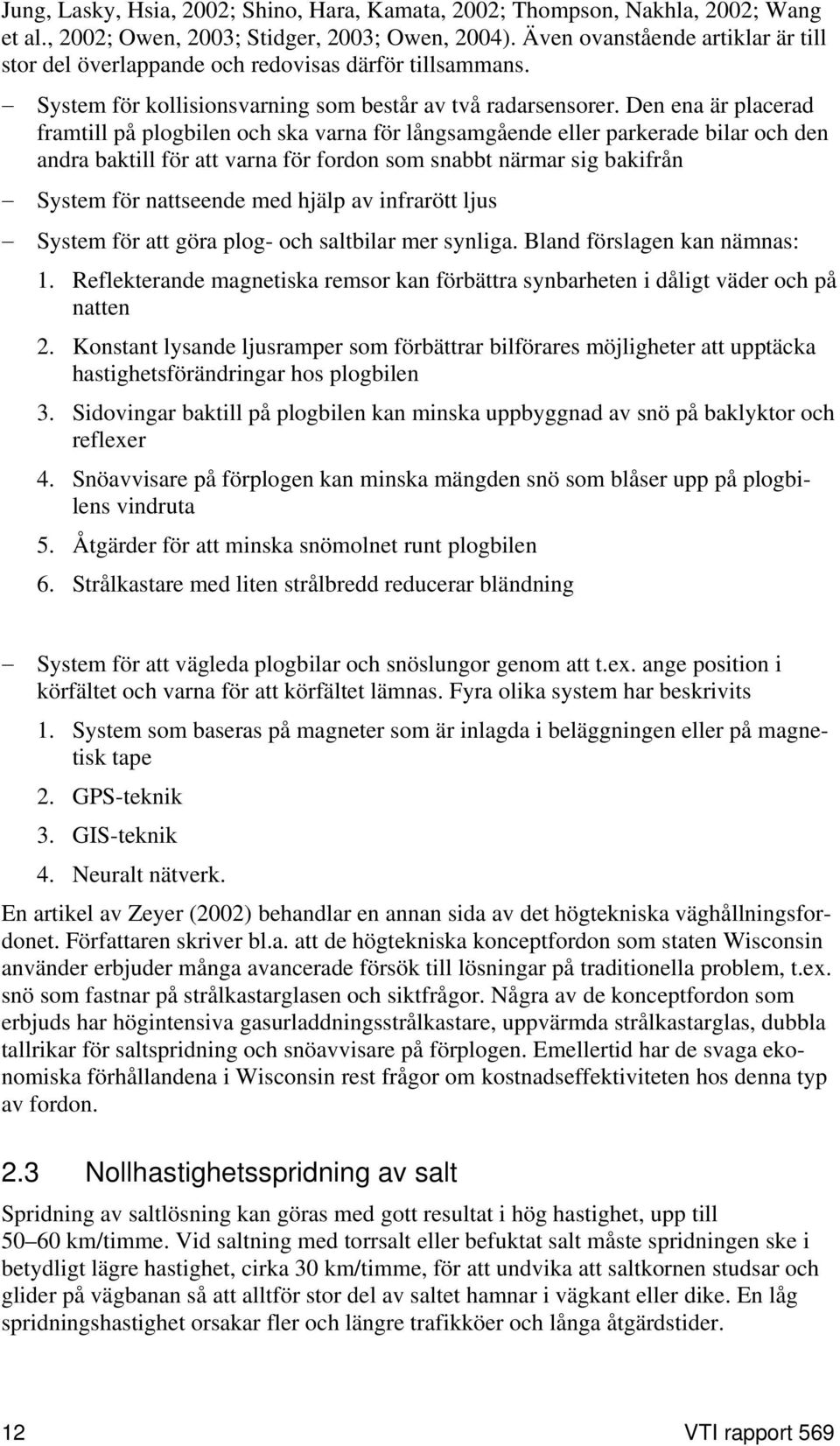 Den ena är placerad framtill på plogbilen och ska varna för långsamgående eller parkerade bilar och den andra baktill för att varna för fordon som snabbt närmar sig bakifrån System för nattseende med