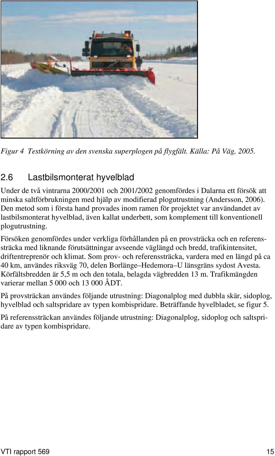 6 Lastbilsmonterat hyvelblad Under de två vintrarna 2000/2001 och 2001/2002 genomfördes i Dalarna ett försök att minska saltförbrukningen med hjälp av modifierad plogutrustning (Andersson, 2006).