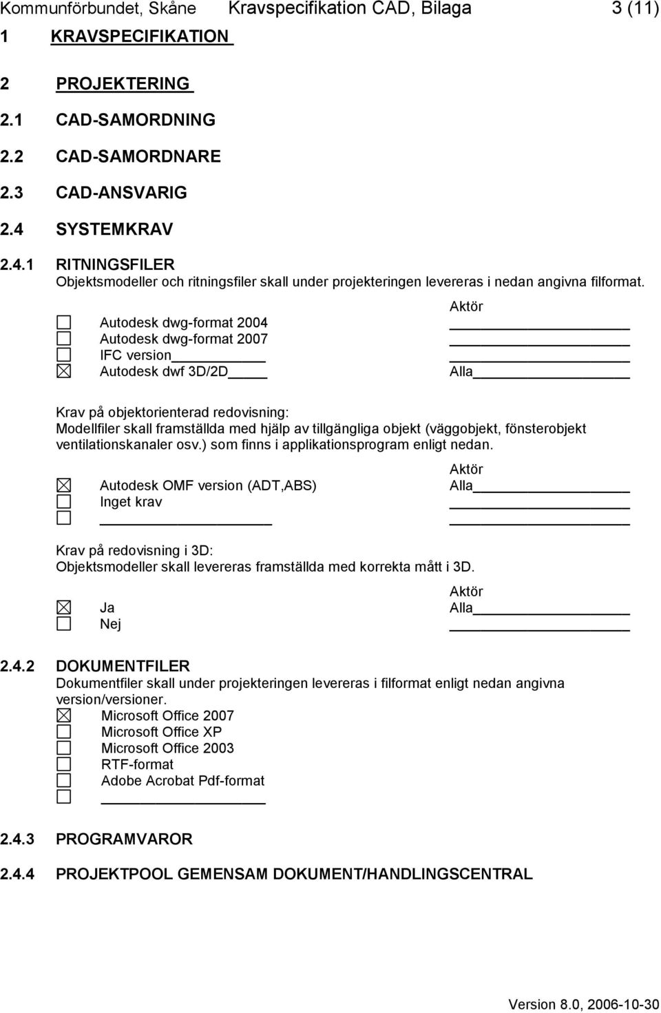 Autodesk dwg-format 2004 Autodesk dwg-format 2007 IFC version Autodesk dwf 3D/2D Krav på objektorienterad redovisning: Modellfiler skall framställda med hjälp av tillgängliga objekt (väggobjekt,