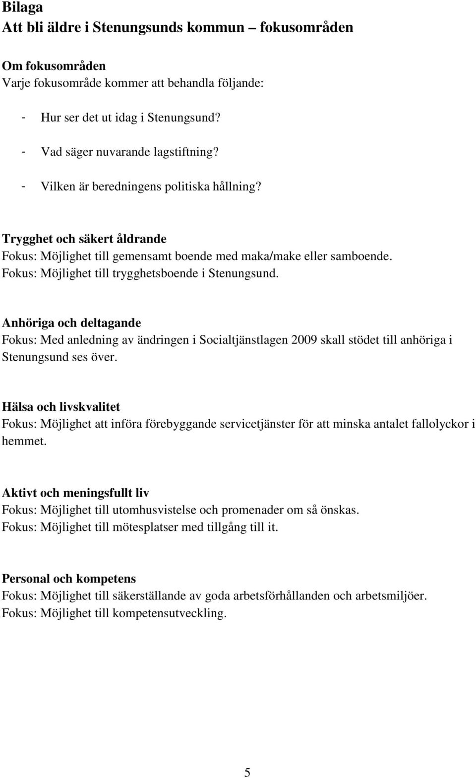 Anhöriga och deltagande Fokus: Med anledning av ändringen i Socialtjänstlagen 2009 skall stödet till anhöriga i Stenungsund ses över.