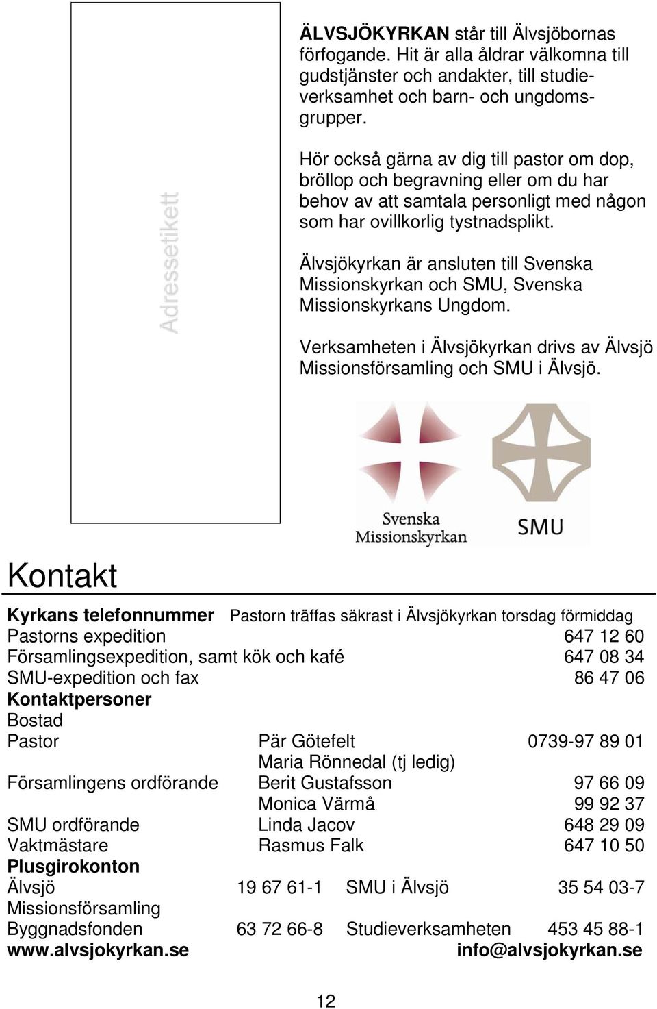 Älvsjökyrkan är ansluten till Svenska Missionskyrkan och SMU, Svenska Missionskyrkans Ungdom. Verksamheten i Älvsjökyrkan drivs av Älvsjö Missionsförsamling och SMU i Älvsjö.
