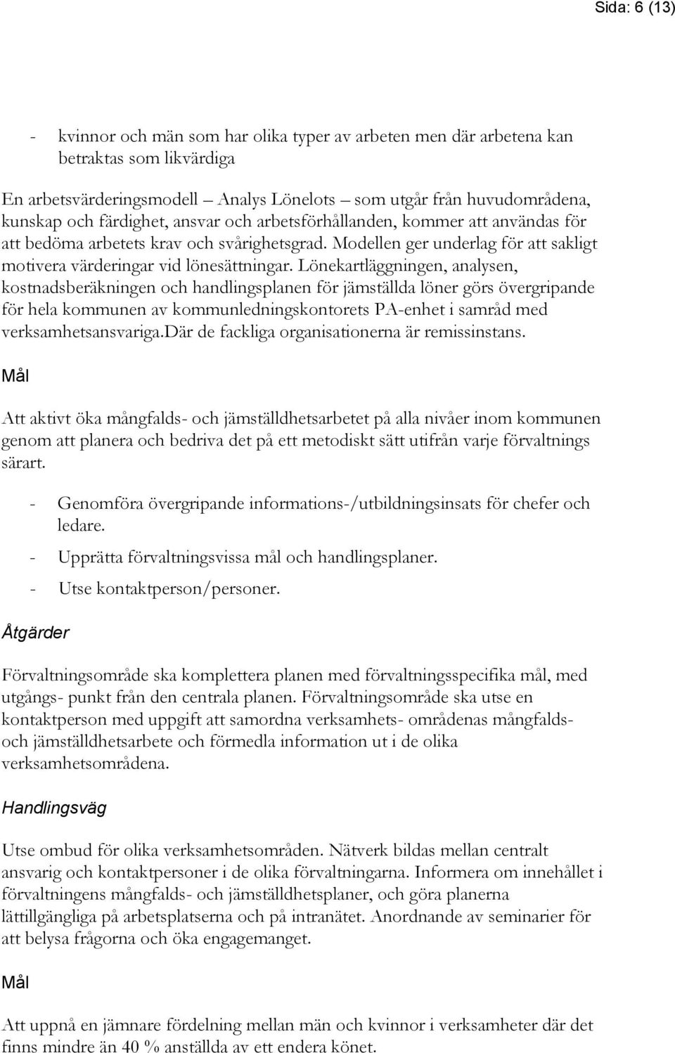 Lönekartläggningen, analysen, kostnadsberäkningen och handlingsplanen för jämställda löner görs övergripande för hela kommunen av kommunledningskontorets PA-enhet i samråd med verksamhetsansvariga.