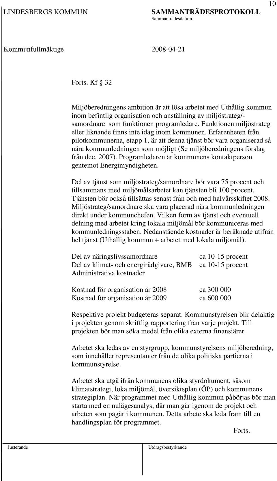 Erfarenheten från pilotkommunerna, etapp 1, är att denna tjänst bör vara organiserad så nära kommunledningen som möjligt (Se miljöberedningens förslag från dec. 2007).