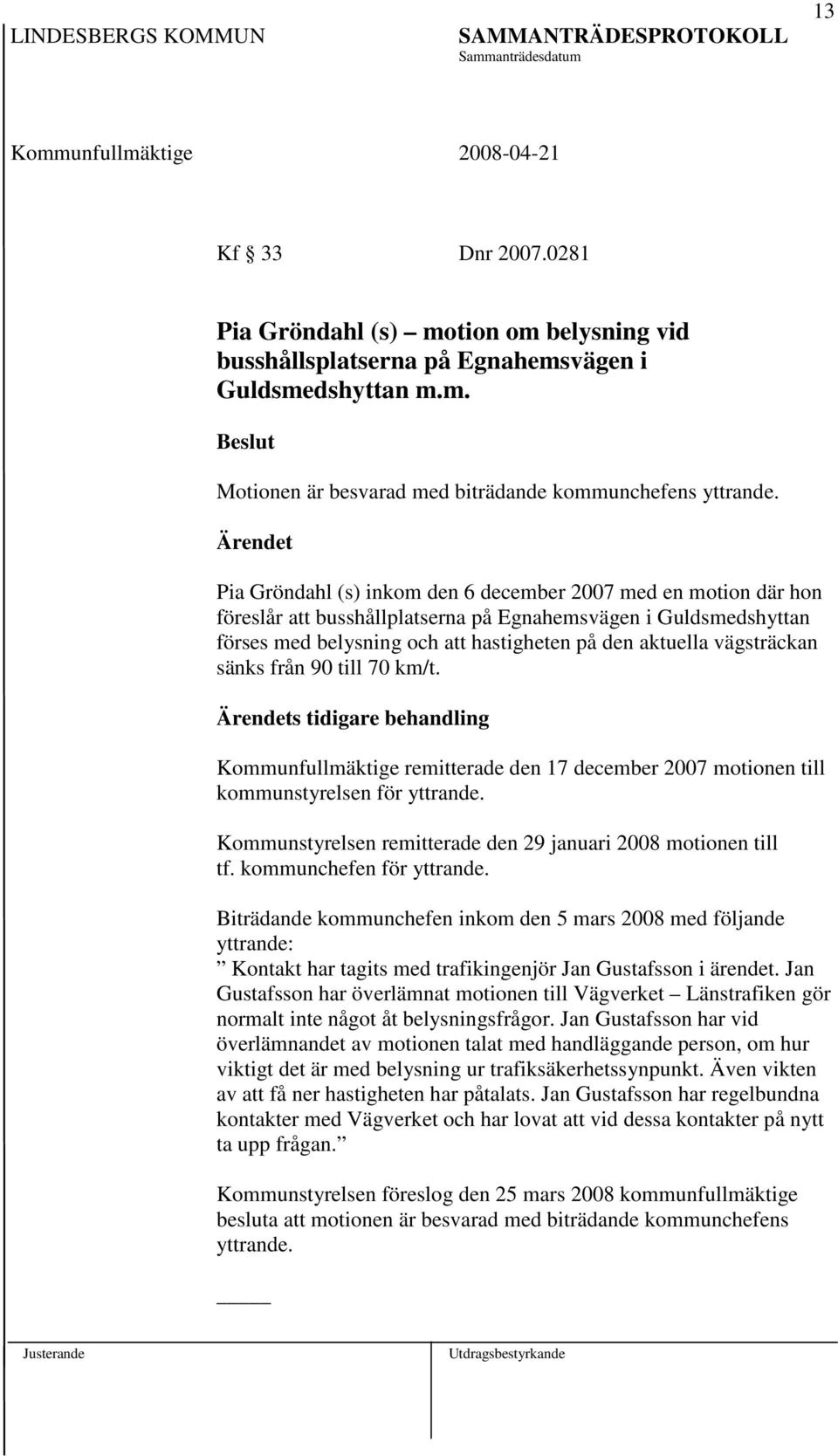 sänks från 90 till 70 km/t. s tidigare behandling Kommunfullmäktige remitterade den 17 december 2007 motionen till kommunstyrelsen för yttrande.