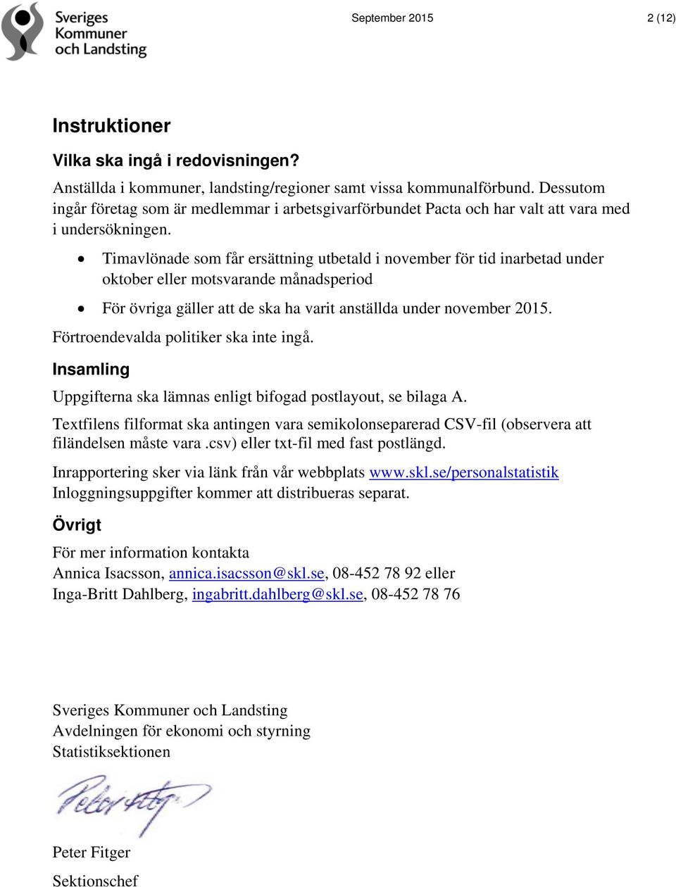 Timavlönade som får ersättning utbetald i november för tid inarbetad under oktober eller motsvarande månadsperiod För övriga gäller att de ska ha varit anställda under november 2015.
