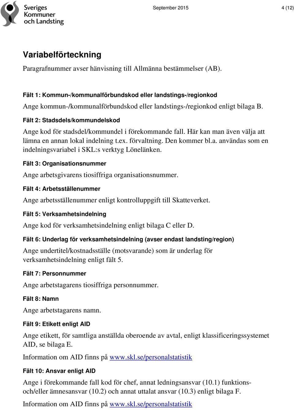 Fält 2: Stadsdels/kommundelskod Ange kod för stadsdel/kommundel i förekommande fall. Här kan man även välja att lämna en annan lokal indelning t.ex. förvaltning. Den kommer bl.a. användas som en indelningsvariabel i SKL:s verktyg Lönelänken.