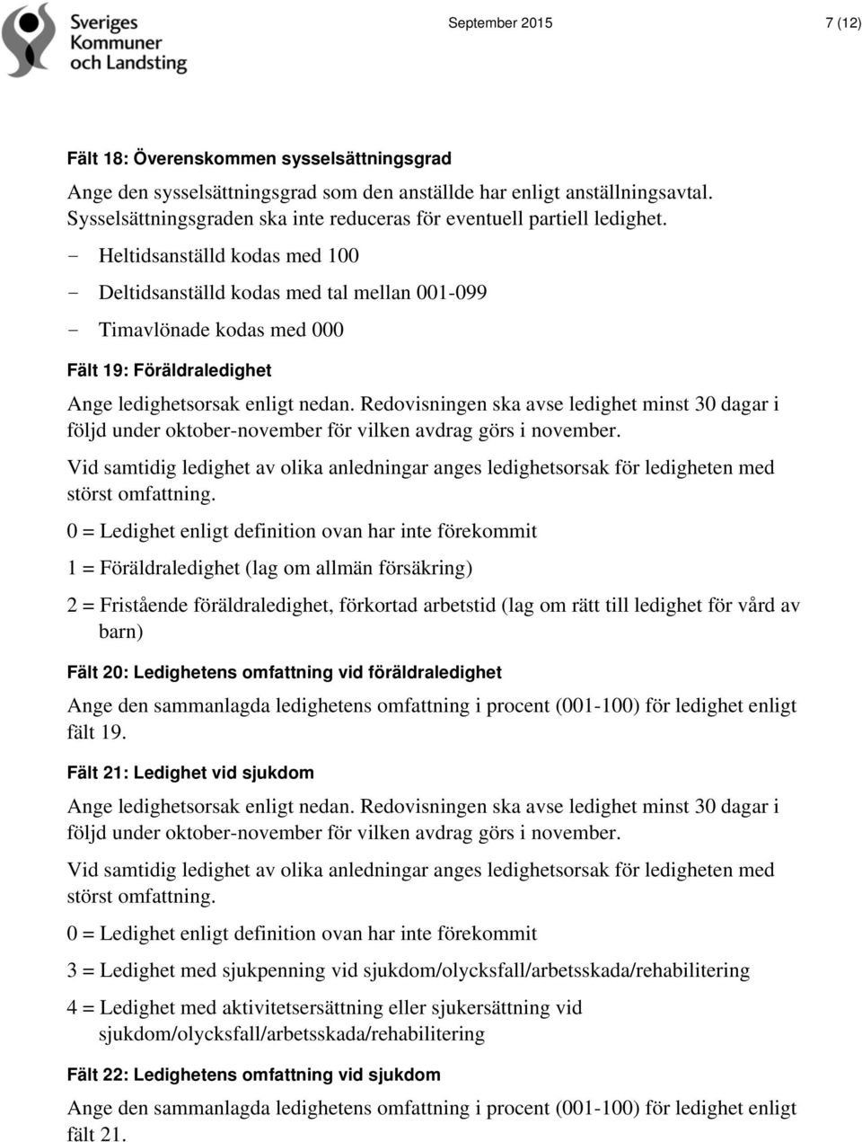 - Heltidsanställd kodas med 100 - Deltidsanställd kodas med tal mellan 001-099 - Timavlönade kodas med 000 Fält 19: Föräldraledighet Ange ledighetsorsak enligt nedan.