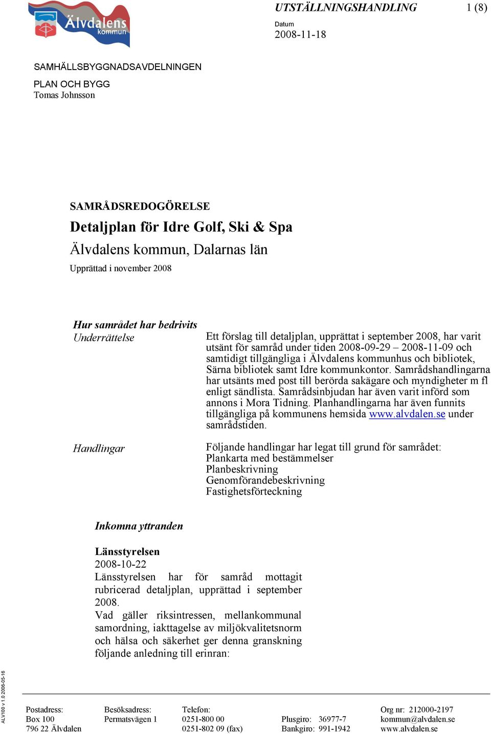 kommunkontor. Samrådshandlingarna har utsänts med post till berörda sakägare och myndigheter m fl enligt sändlista. Samrådsinbjudan har även varit införd som annons i Mora Tidning.