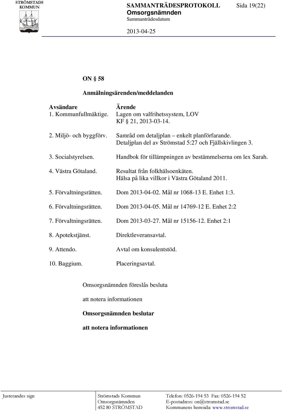 Resultat från folkhälsoenkäten. Hälsa på lika villkor i Västra Götaland 2011. 5. Förvaltningsrätten. Dom 2013-04-02. Mål nr 1068-13 E. Enhet 1:3. 6. Förvaltningsrätten. Dom 2013-04-05.