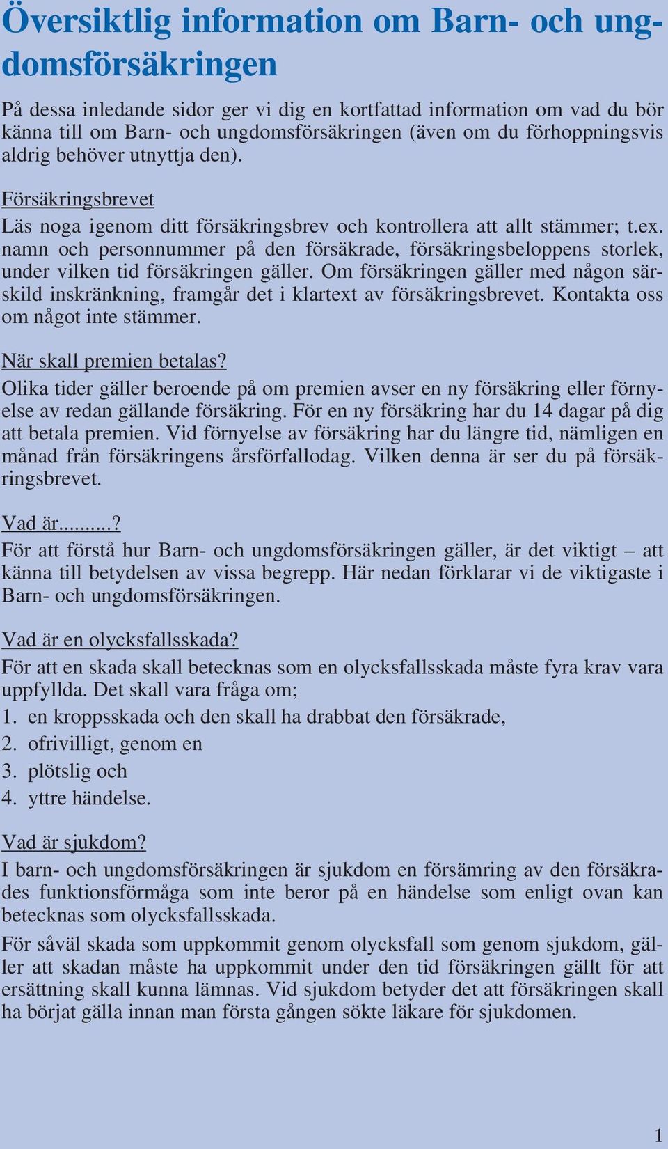 namn och personnummer på den försäkrade, försäkringsbeloppens storlek, under vilken tid försäkringen gäller.