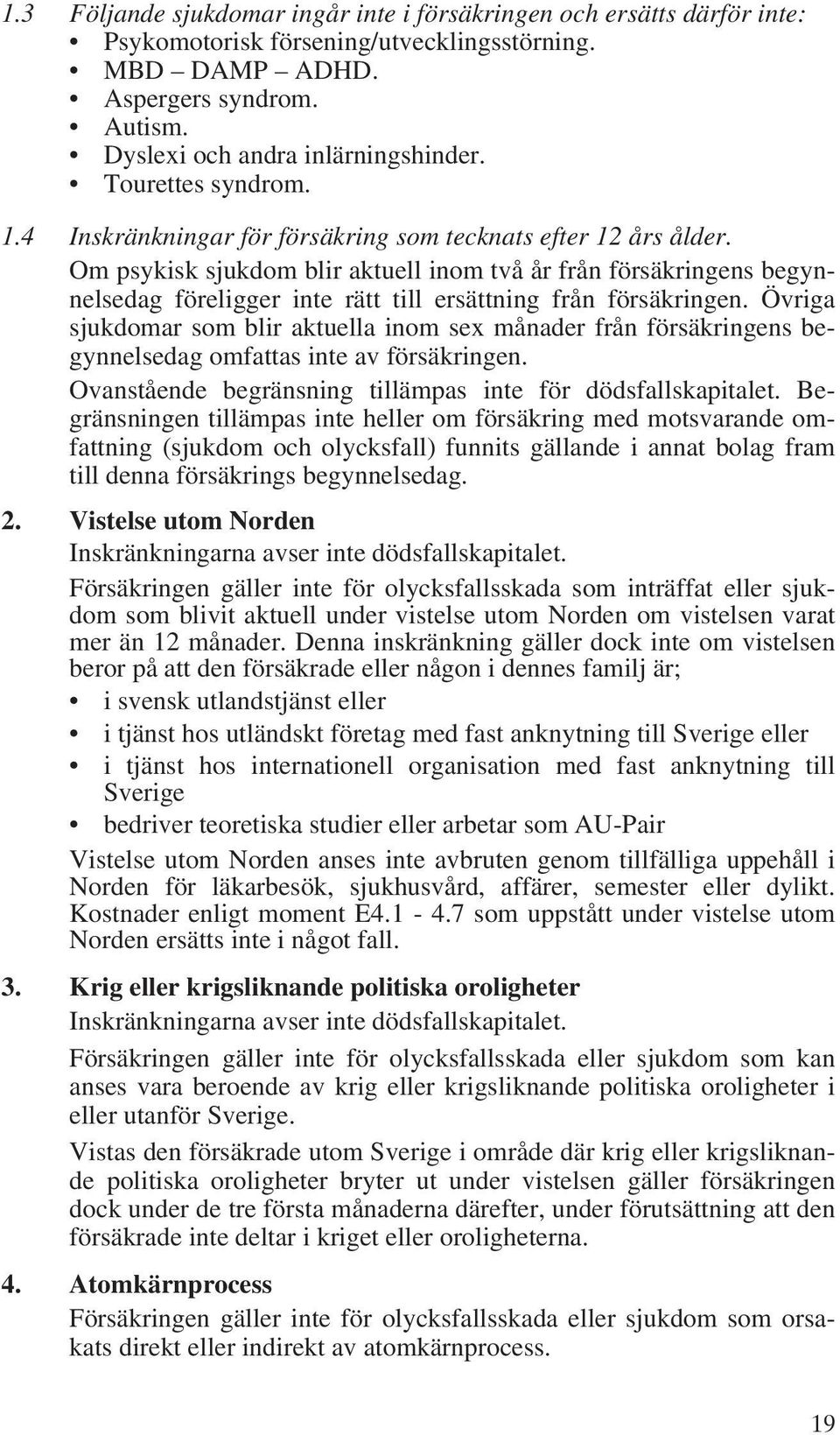 Om psykisk sjukdom blir aktuell inom två år från försäkringens begynnelsedag föreligger inte rätt till ersättning från försäkringen.