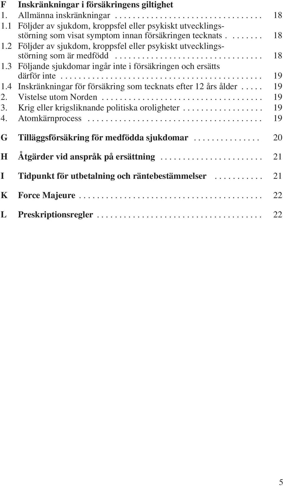 2 Följder av sjukdom, kroppsfel eller psykiskt utvecklingsstörning som är medfödd................................. 18 1.3 Följande sjukdomar ingår inte i försäkringen och ersätts därför inte............................................. 19 1.