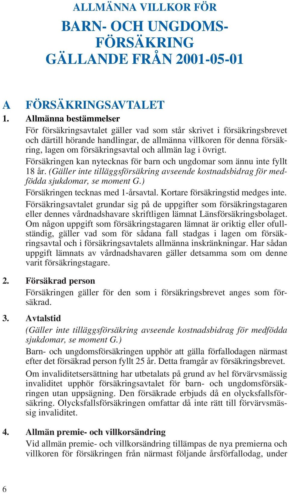 allmän lag i övrigt. Försäkringen kan nytecknas för barn och ungdomar som ännu inte fyllt 18 år. (Gäller inte tilläggsförsäkring avseende kostnadsbidrag för medfödda sjukdomar, se moment G.