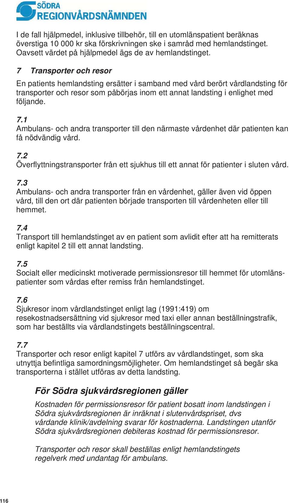 7 Transporter och resor En patients hemlandsting ersätter i samband med vård berört vårdlandsting för transporter och resor som påbörjas inom ett annat landsting i enlighet med följande. 7.