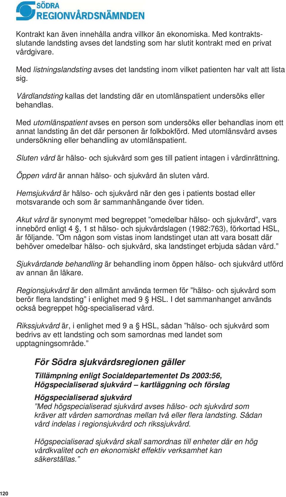 Med utomlänspatient avses en person som undersöks eller behandlas inom ett annat landsting än det där personen är folkbokförd. Med utomlänsvård avses undersökning eller behandling av utomlänspatient.