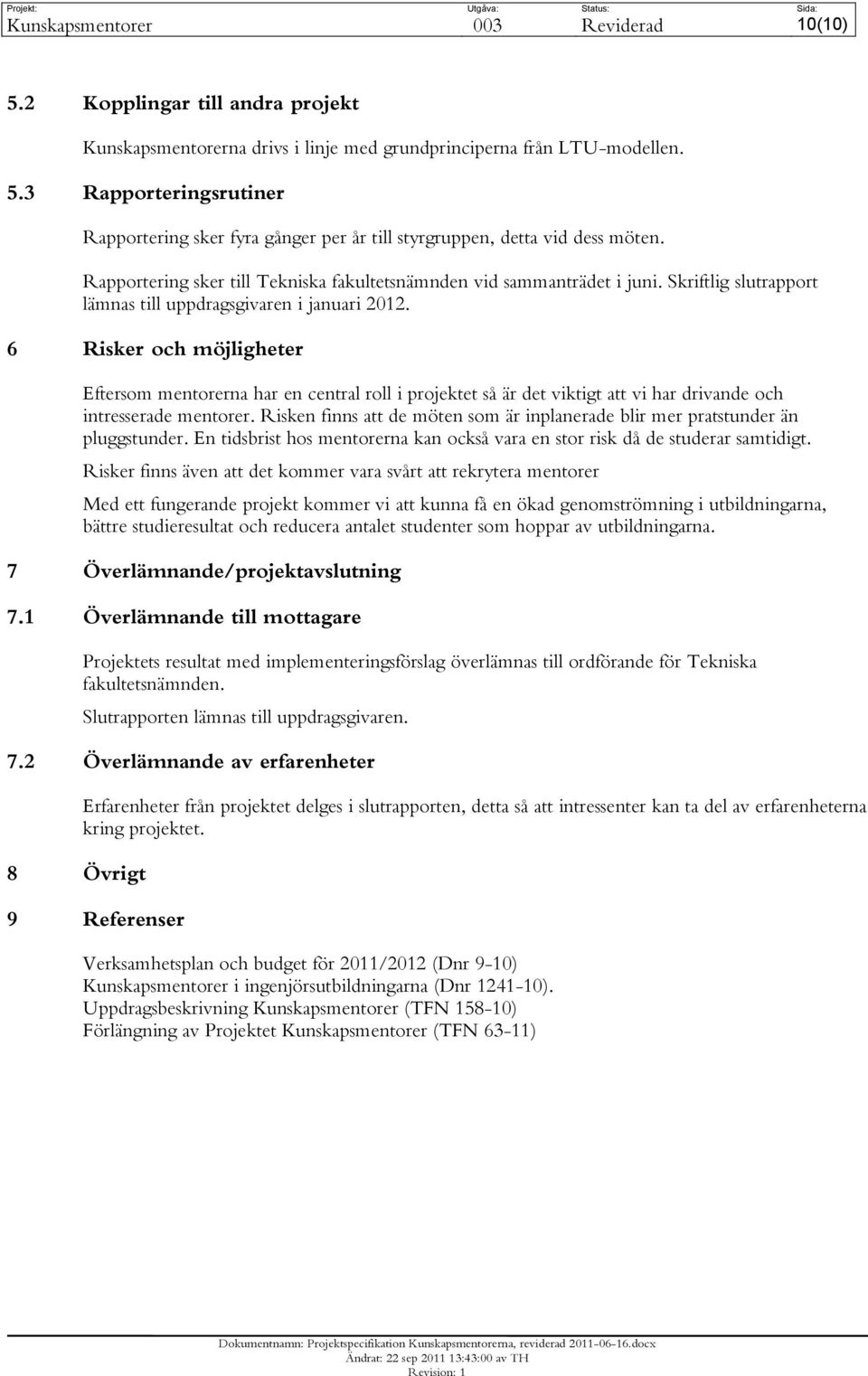 6 Risker och möjligheter Eftersom mentorerna har en central roll i projektet så är det viktigt att vi har drivande och intresserade mentorer.