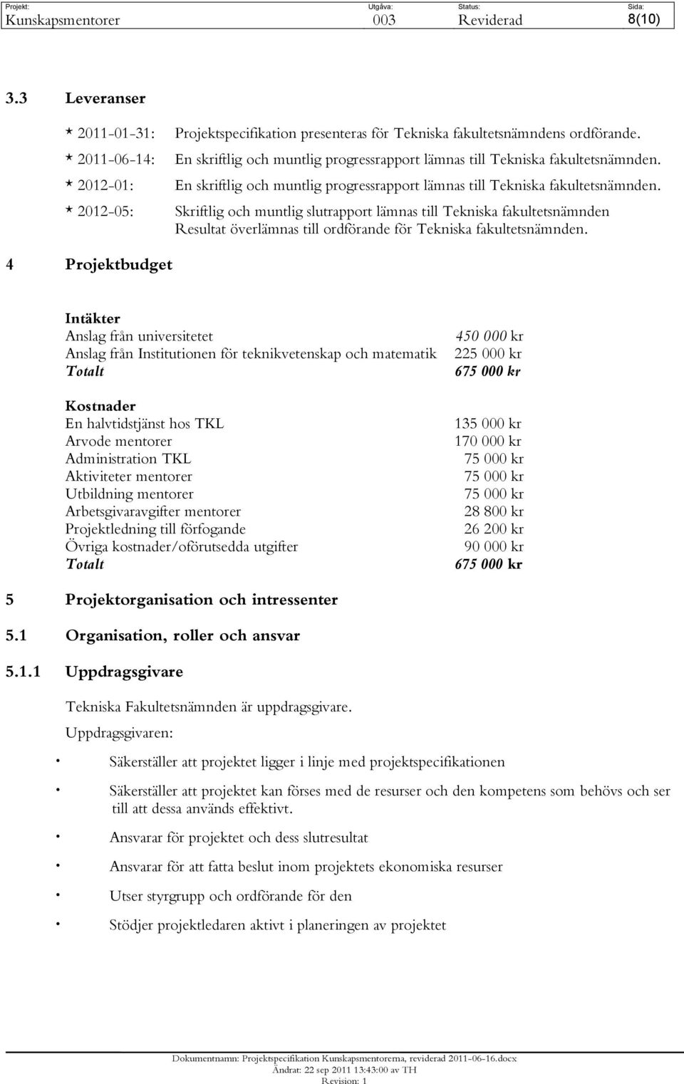 * 2012-05: Skriftlig och muntlig slutrapport lämnas till Tekniska fakultetsnämnden Resultat överlämnas till ordförande för Tekniska fakultetsnämnden.