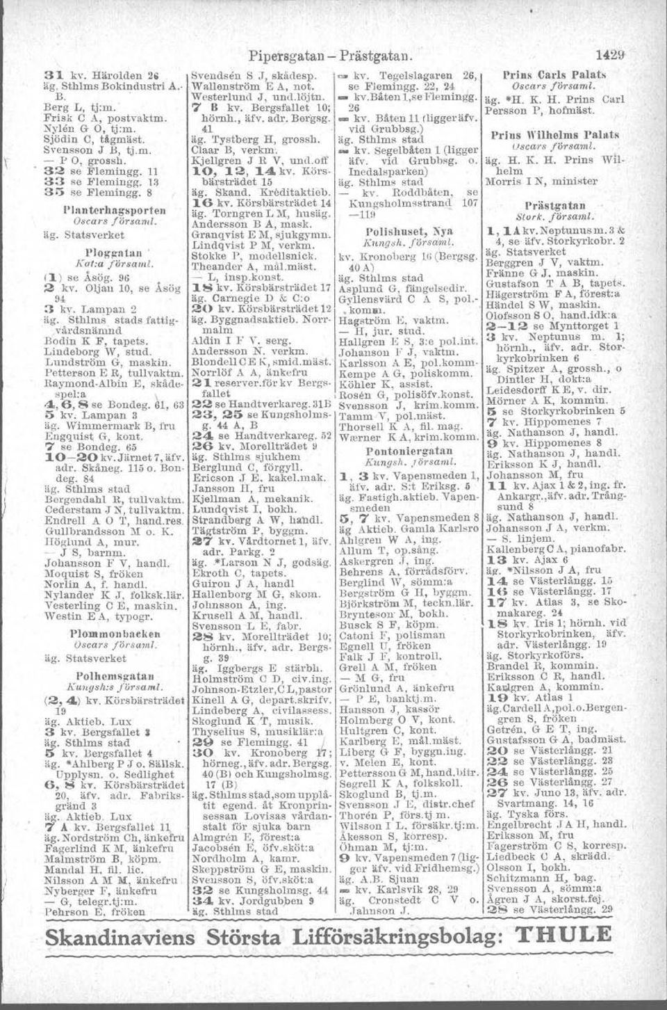Lampan 2 ;;g~å~d~~~:m~tads I'attig- Rodin K F, tapets. Lindeborg W, stud. Lundström G, maskin. Petterson E R J tullvaktm. Raymond-Albin E, skådespel.a 4,6,8 se Bondeg. h, 63 5 kv. Lampan 3 äg.