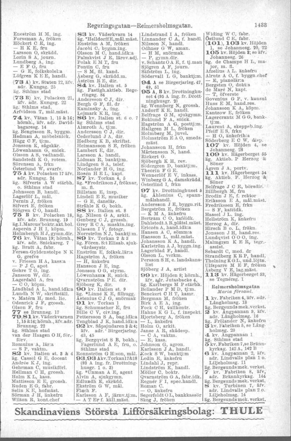 105 kv. Höjden S; se äfv. Lorin S A, journ. Palmkvist J E. lärov.adj. - P, gymn.dir. Johannesg. 26 ', Lundberg A, ing. Polak EMT, fru v.sehantzoae, f. tj.man äg.