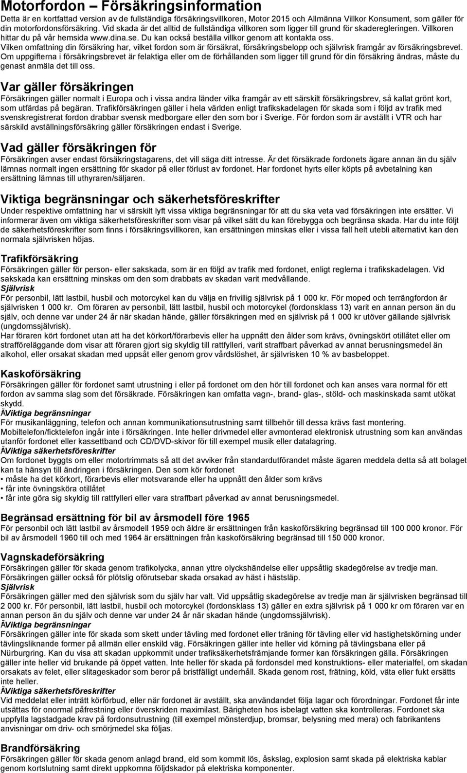 Vilken omfattning din försäkring har, vilket fordon som är försäkrat, försäkringsbelopp och självrisk framgår av försäkringsbrevet.