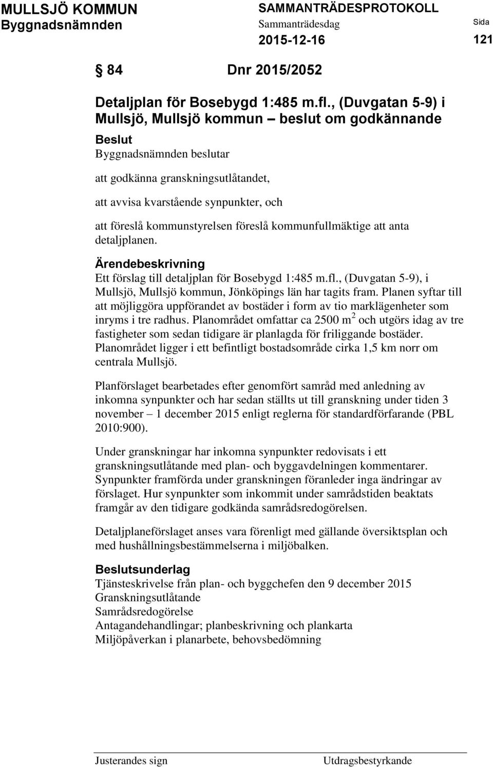 anta detaljplanen. Ärendebeskrivning Ett förslag till detaljplan för Bosebygd 1:485 m.fl., (Duvgatan 5-9), i Mullsjö, Mullsjö kommun, Jönköpings län har tagits fram.