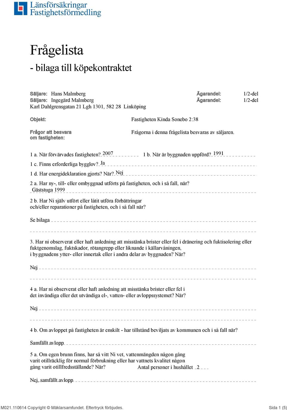 Finns erforderliga bygglov? Ja 1 d. Har energideklaration gjorts? När? 2 a. Har ny-, till- eller ombyggnad utförts på fastigheten, och i så fall, när? Gäststuga 1999 2 b.