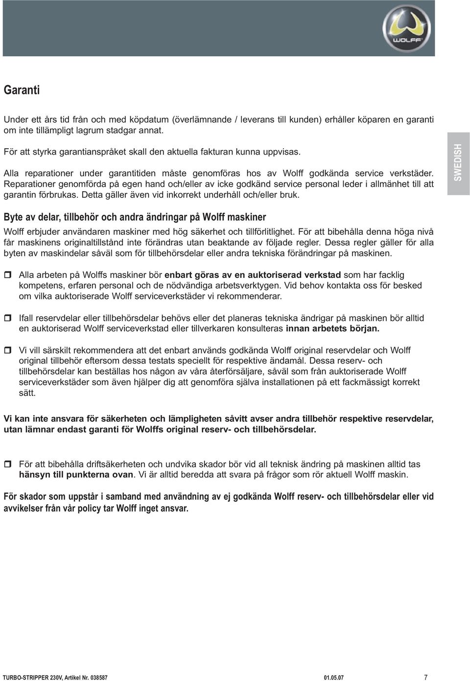 Reparationer genomförda på egen hand och/eller av icke godkänd service personal leder i allmänhet till att garantin förbrukas. Detta gäller även vid inkorrekt underhåll och/eller bruk.