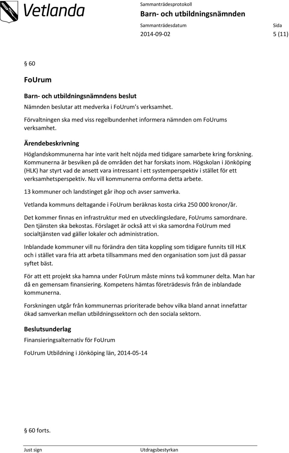 Högskolan i Jönköping (HLK) har styrt vad de ansett vara intressant i ett systemperspektiv i stället för ett verksamhetsperspektiv. Nu vill kommunerna omforma detta arbete.