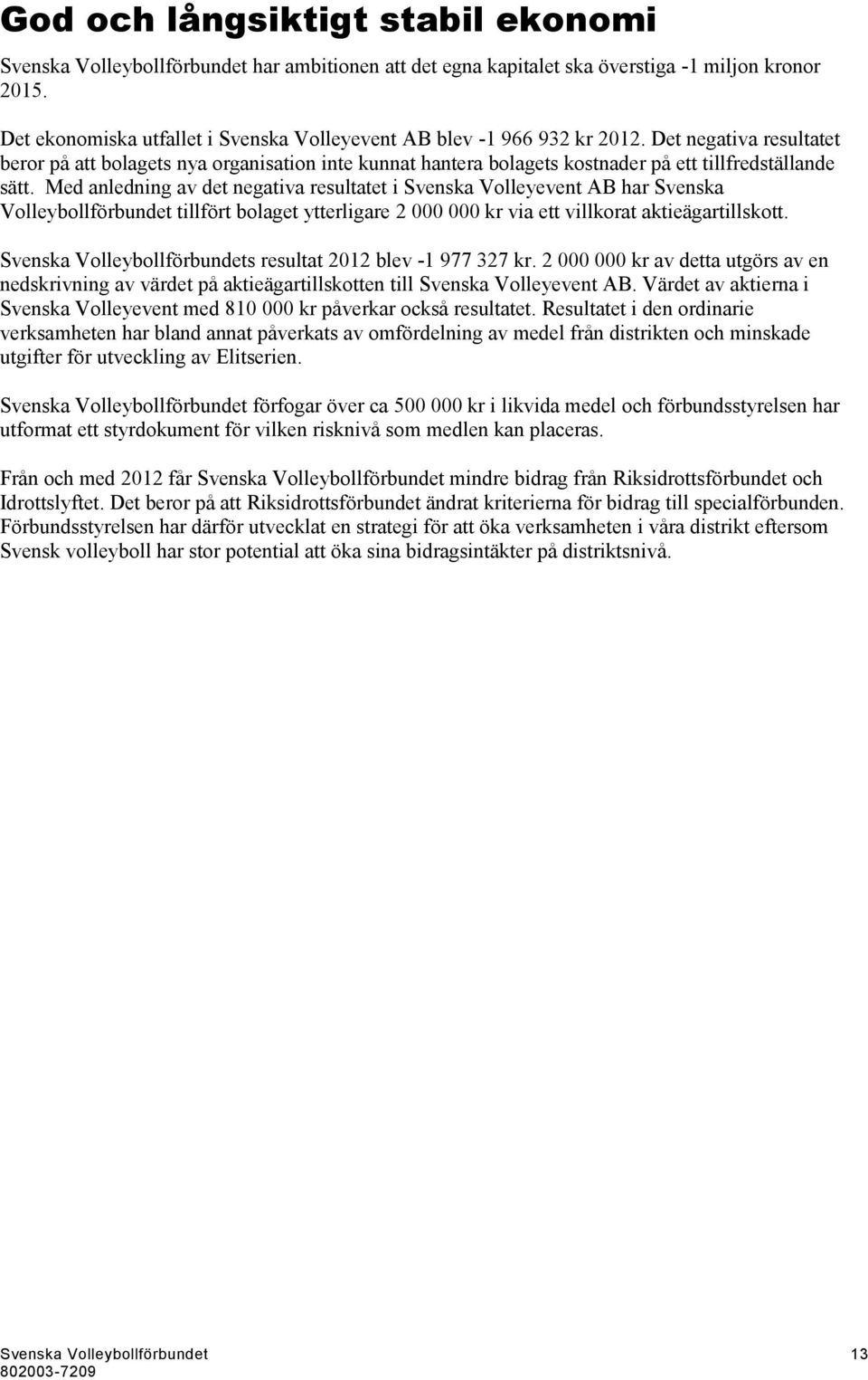 Det negativa resultatet beror på att bolagets nya organisation inte kunnat hantera bolagets kostnader på ett tillfredställande sätt.