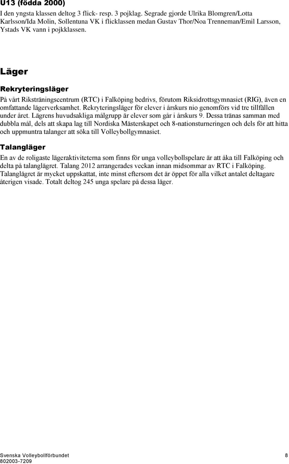 Läger Rekryteringsläger På vårt Riksträningscentrum (RTC) i Falköping bedrivs, förutom Riksidrottsgymnasiet (RIG), även en omfattande lägerverksamhet.