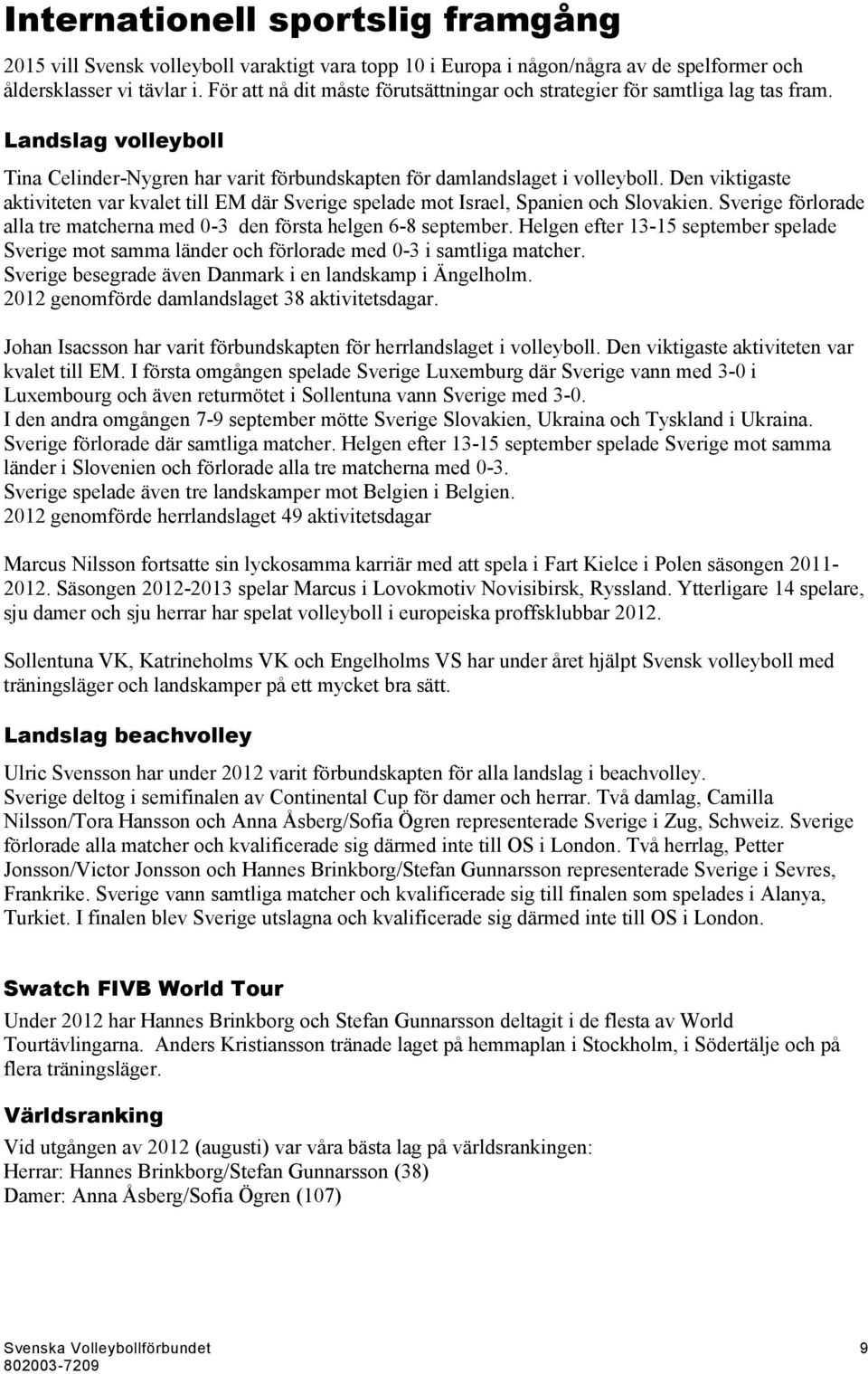 Den viktigaste aktiviteten var kvalet till EM där Sverige spelade mot Israel, Spanien och Slovakien. Sverige förlorade alla tre matcherna med 0-3 den första helgen 6-8 september.