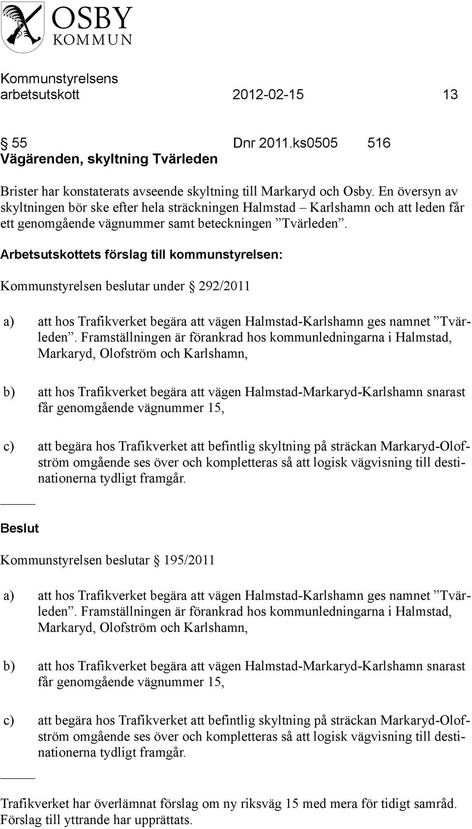 Kommunstyrelsen beslutar under 292/2011 a) att hos Trafikverket begära att vägen Halmstad-Karlshamn ges namnet Tvärleden.